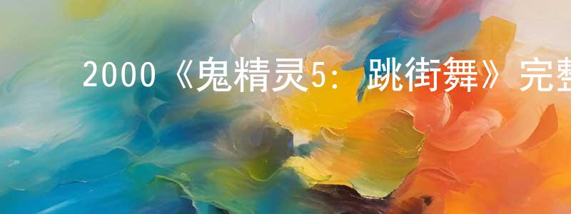 ﻿鲍国强发布﻿2000《鬼精灵5：跳街舞》完整版电影/在线观看/百度云-美剧天堂